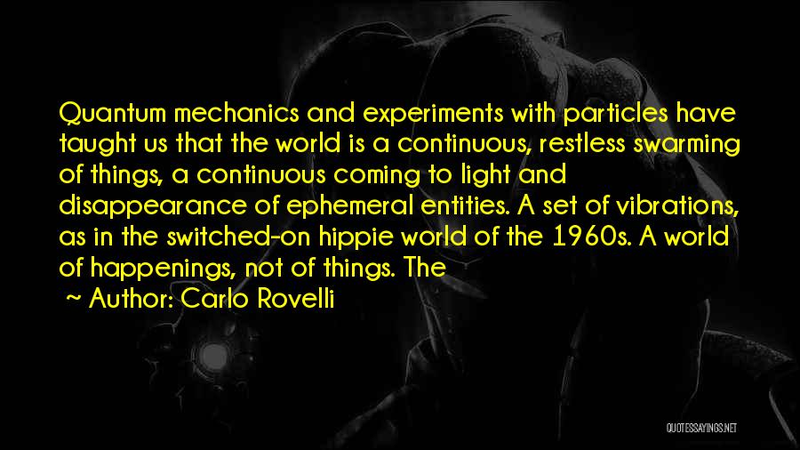 Carlo Rovelli Quotes: Quantum Mechanics And Experiments With Particles Have Taught Us That The World Is A Continuous, Restless Swarming Of Things, A