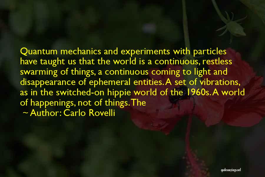 Carlo Rovelli Quotes: Quantum Mechanics And Experiments With Particles Have Taught Us That The World Is A Continuous, Restless Swarming Of Things, A