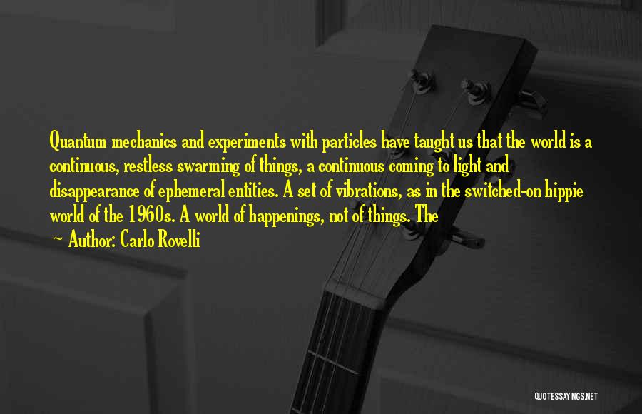 Carlo Rovelli Quotes: Quantum Mechanics And Experiments With Particles Have Taught Us That The World Is A Continuous, Restless Swarming Of Things, A
