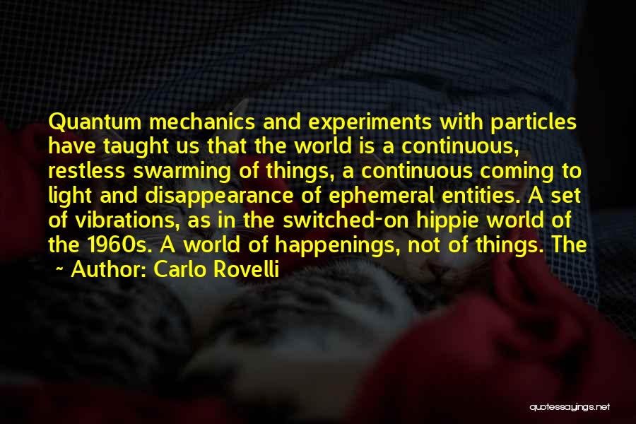 Carlo Rovelli Quotes: Quantum Mechanics And Experiments With Particles Have Taught Us That The World Is A Continuous, Restless Swarming Of Things, A