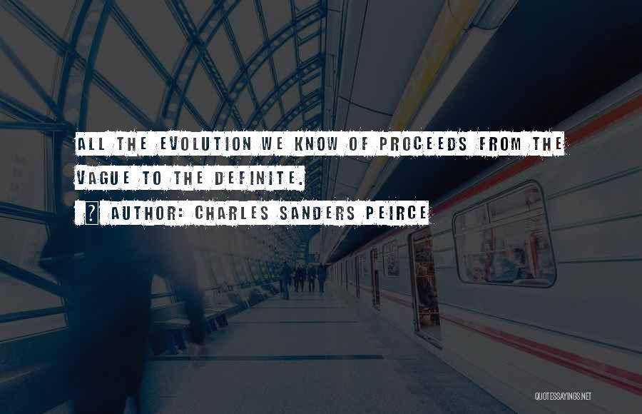 Charles Sanders Peirce Quotes: All The Evolution We Know Of Proceeds From The Vague To The Definite.