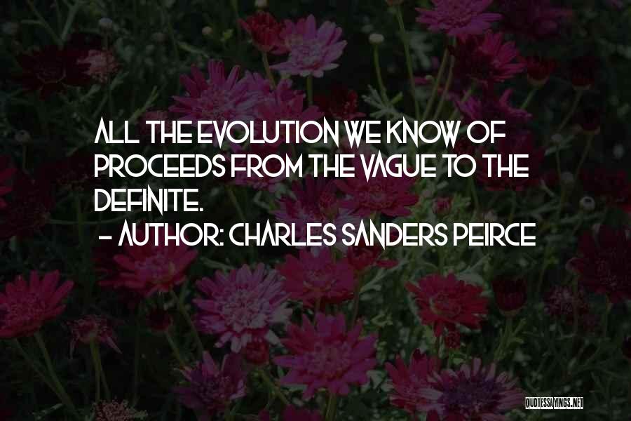 Charles Sanders Peirce Quotes: All The Evolution We Know Of Proceeds From The Vague To The Definite.