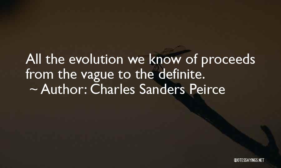 Charles Sanders Peirce Quotes: All The Evolution We Know Of Proceeds From The Vague To The Definite.