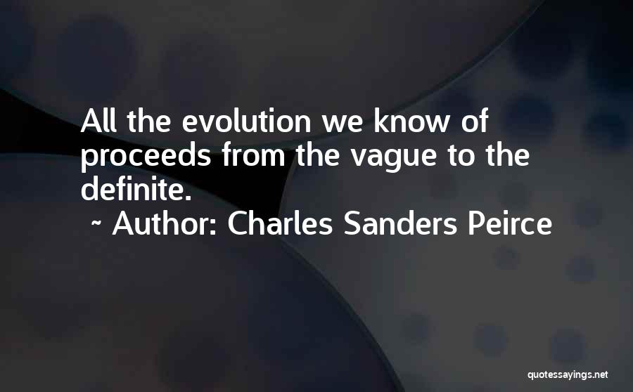 Charles Sanders Peirce Quotes: All The Evolution We Know Of Proceeds From The Vague To The Definite.