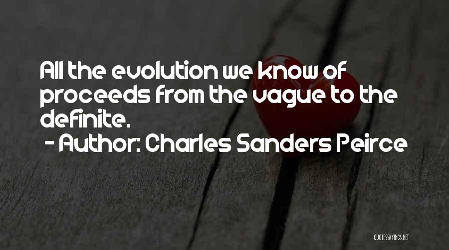 Charles Sanders Peirce Quotes: All The Evolution We Know Of Proceeds From The Vague To The Definite.