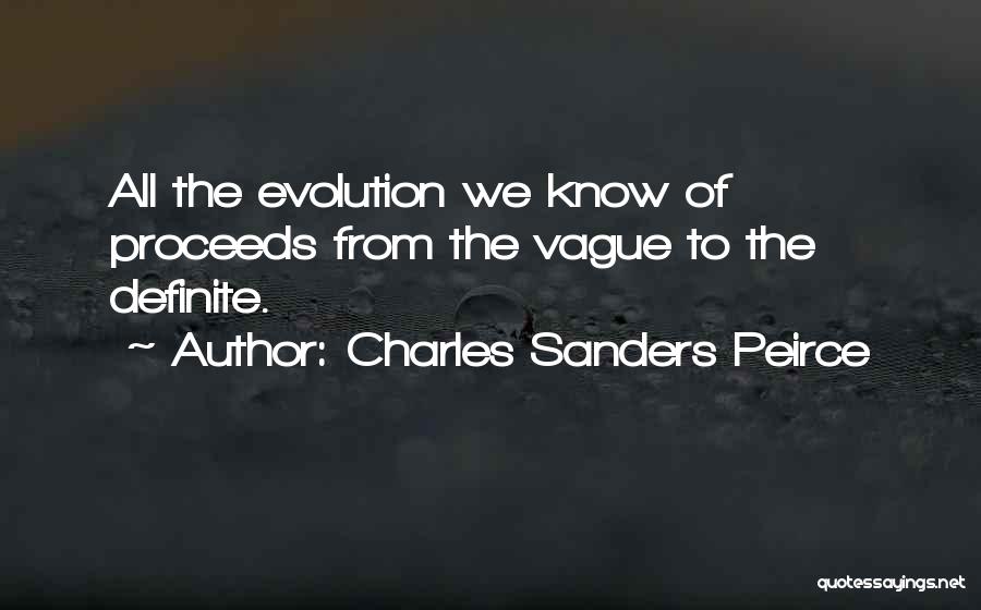 Charles Sanders Peirce Quotes: All The Evolution We Know Of Proceeds From The Vague To The Definite.