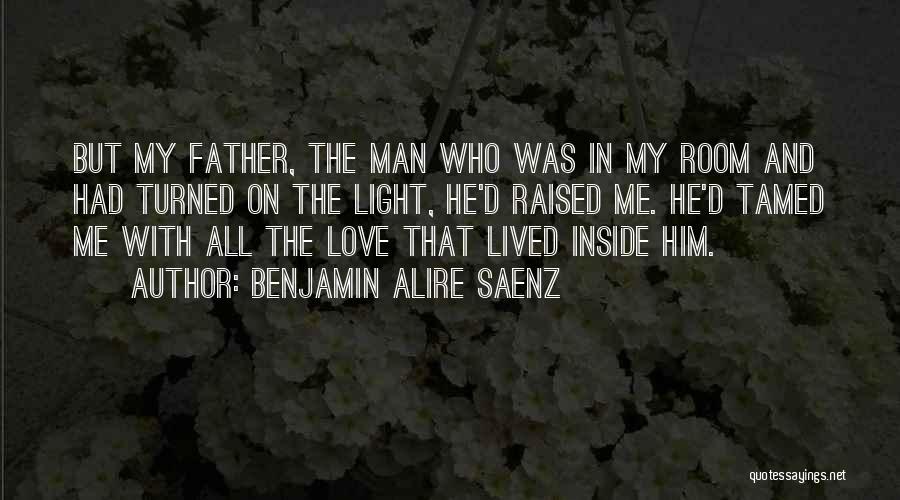 Benjamin Alire Saenz Quotes: But My Father, The Man Who Was In My Room And Had Turned On The Light, He'd Raised Me. He'd