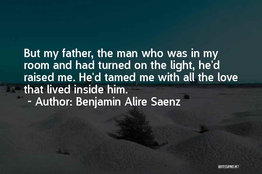 Benjamin Alire Saenz Quotes: But My Father, The Man Who Was In My Room And Had Turned On The Light, He'd Raised Me. He'd