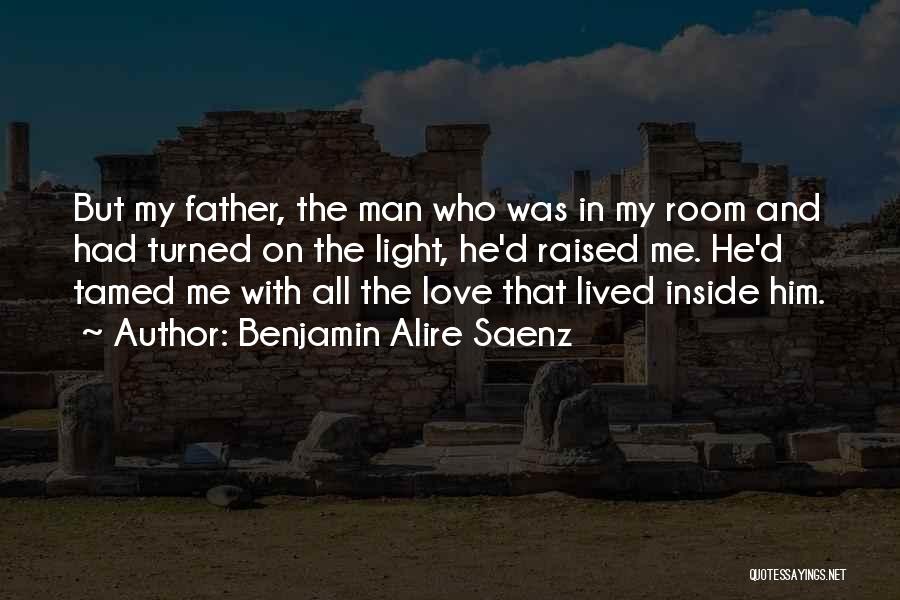 Benjamin Alire Saenz Quotes: But My Father, The Man Who Was In My Room And Had Turned On The Light, He'd Raised Me. He'd