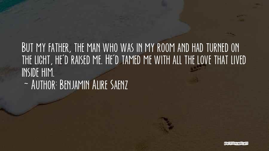 Benjamin Alire Saenz Quotes: But My Father, The Man Who Was In My Room And Had Turned On The Light, He'd Raised Me. He'd