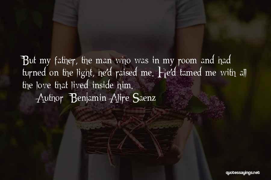 Benjamin Alire Saenz Quotes: But My Father, The Man Who Was In My Room And Had Turned On The Light, He'd Raised Me. He'd