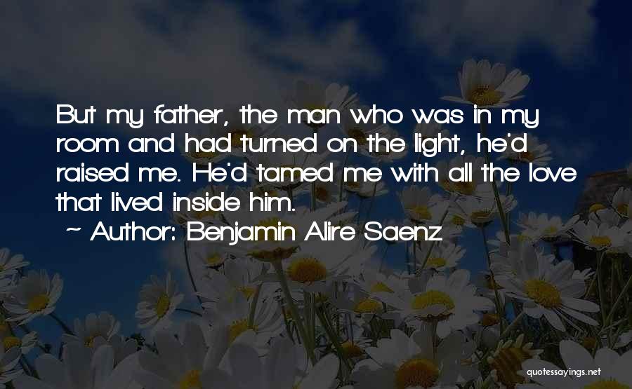 Benjamin Alire Saenz Quotes: But My Father, The Man Who Was In My Room And Had Turned On The Light, He'd Raised Me. He'd