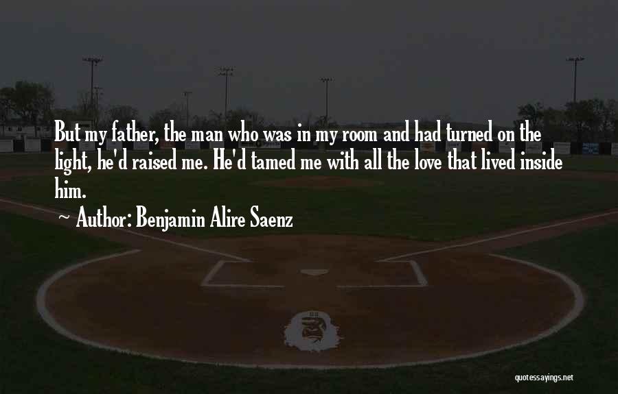 Benjamin Alire Saenz Quotes: But My Father, The Man Who Was In My Room And Had Turned On The Light, He'd Raised Me. He'd