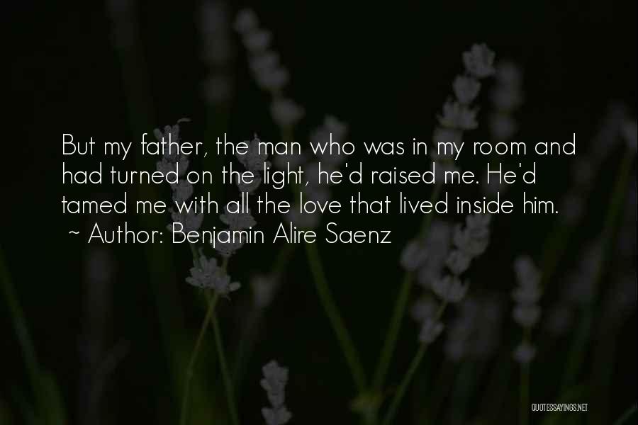 Benjamin Alire Saenz Quotes: But My Father, The Man Who Was In My Room And Had Turned On The Light, He'd Raised Me. He'd
