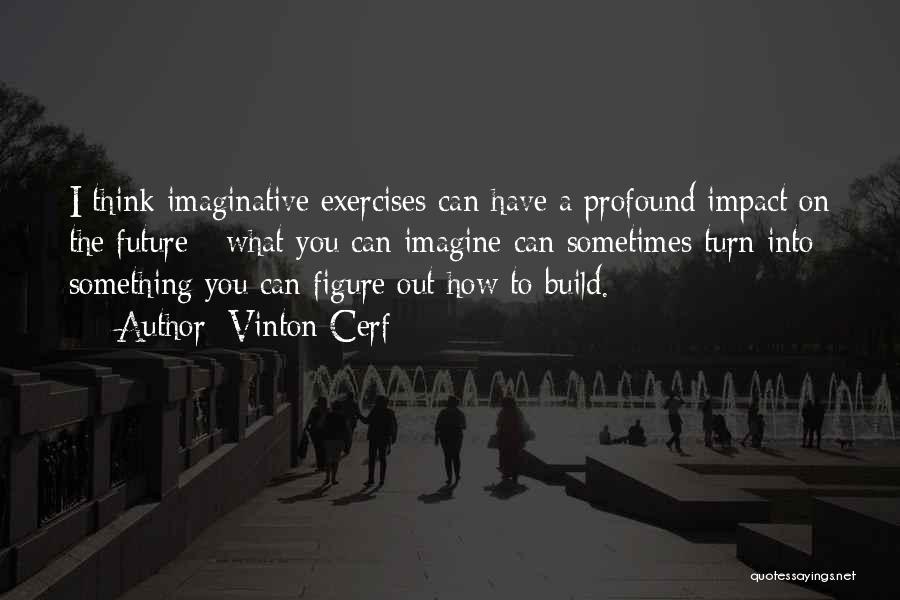 Vinton Cerf Quotes: I Think Imaginative Exercises Can Have A Profound Impact On The Future - What You Can Imagine Can Sometimes Turn