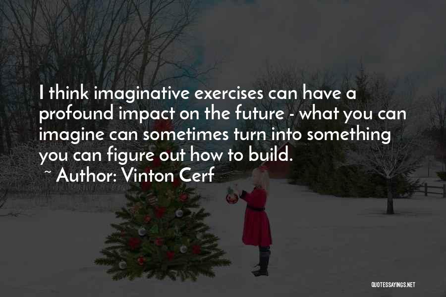 Vinton Cerf Quotes: I Think Imaginative Exercises Can Have A Profound Impact On The Future - What You Can Imagine Can Sometimes Turn