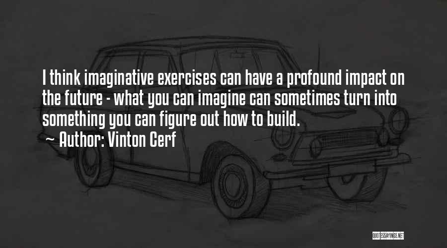 Vinton Cerf Quotes: I Think Imaginative Exercises Can Have A Profound Impact On The Future - What You Can Imagine Can Sometimes Turn