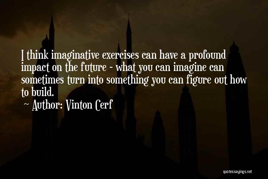 Vinton Cerf Quotes: I Think Imaginative Exercises Can Have A Profound Impact On The Future - What You Can Imagine Can Sometimes Turn