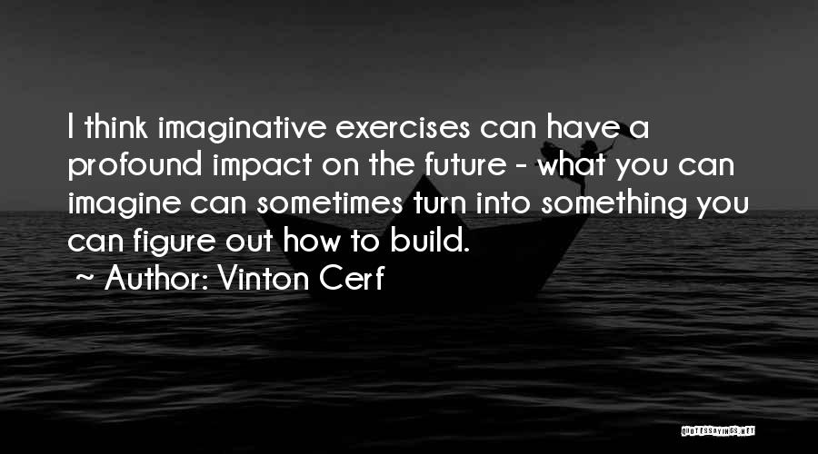 Vinton Cerf Quotes: I Think Imaginative Exercises Can Have A Profound Impact On The Future - What You Can Imagine Can Sometimes Turn