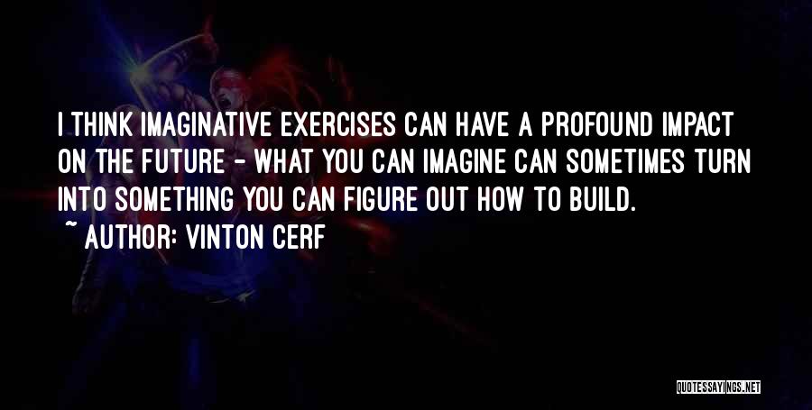 Vinton Cerf Quotes: I Think Imaginative Exercises Can Have A Profound Impact On The Future - What You Can Imagine Can Sometimes Turn