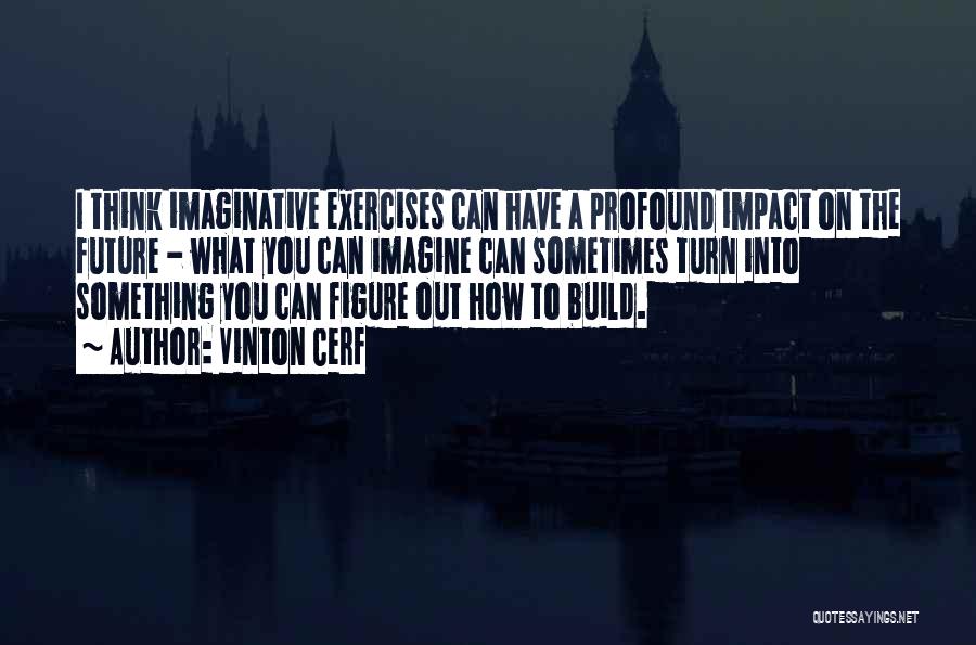 Vinton Cerf Quotes: I Think Imaginative Exercises Can Have A Profound Impact On The Future - What You Can Imagine Can Sometimes Turn