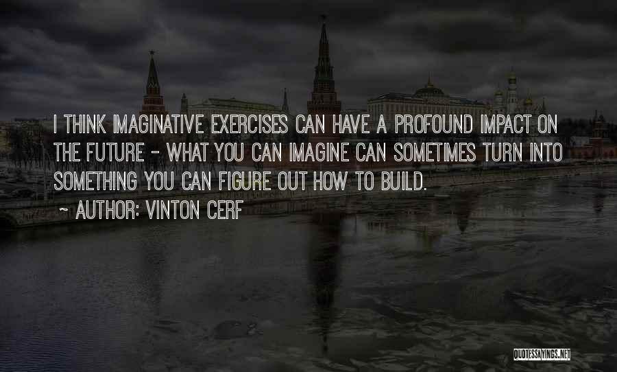 Vinton Cerf Quotes: I Think Imaginative Exercises Can Have A Profound Impact On The Future - What You Can Imagine Can Sometimes Turn