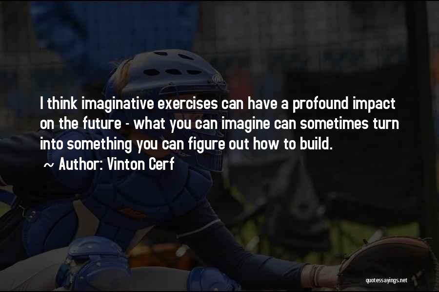 Vinton Cerf Quotes: I Think Imaginative Exercises Can Have A Profound Impact On The Future - What You Can Imagine Can Sometimes Turn