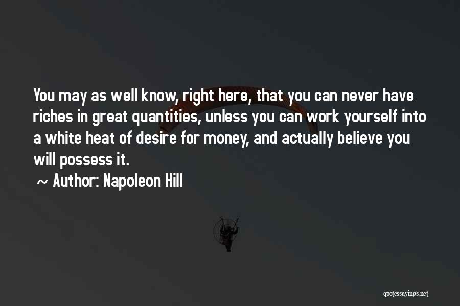 Napoleon Hill Quotes: You May As Well Know, Right Here, That You Can Never Have Riches In Great Quantities, Unless You Can Work