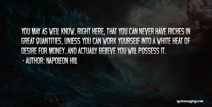 Napoleon Hill Quotes: You May As Well Know, Right Here, That You Can Never Have Riches In Great Quantities, Unless You Can Work