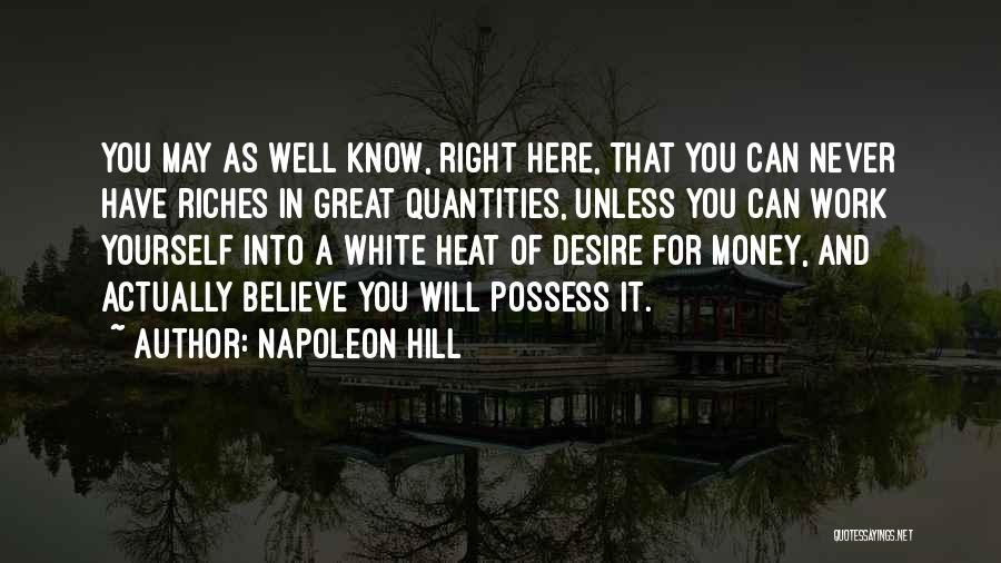 Napoleon Hill Quotes: You May As Well Know, Right Here, That You Can Never Have Riches In Great Quantities, Unless You Can Work