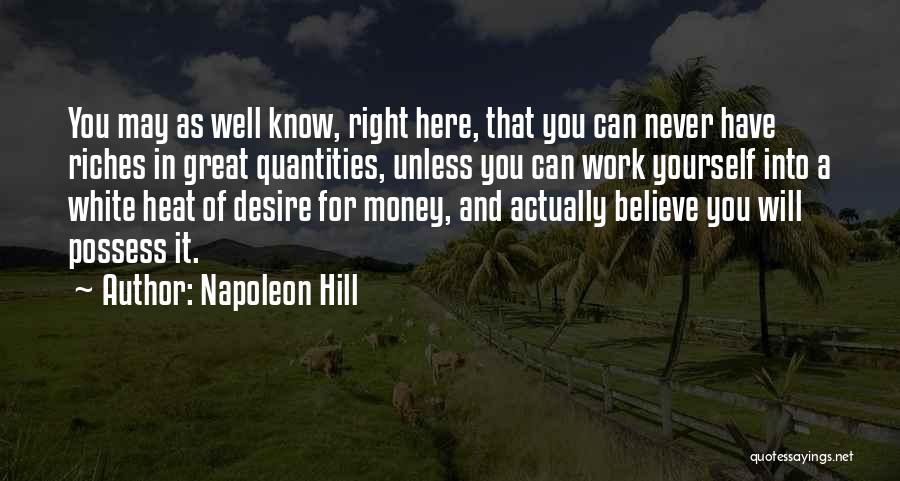 Napoleon Hill Quotes: You May As Well Know, Right Here, That You Can Never Have Riches In Great Quantities, Unless You Can Work