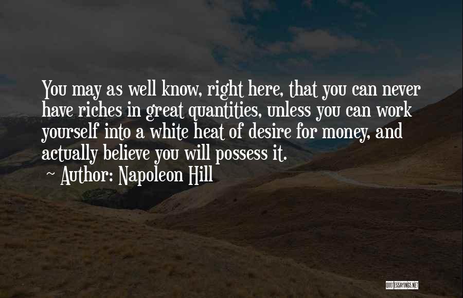 Napoleon Hill Quotes: You May As Well Know, Right Here, That You Can Never Have Riches In Great Quantities, Unless You Can Work
