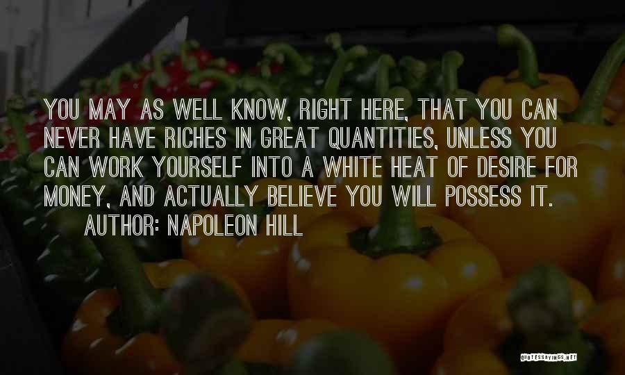 Napoleon Hill Quotes: You May As Well Know, Right Here, That You Can Never Have Riches In Great Quantities, Unless You Can Work