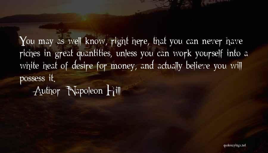 Napoleon Hill Quotes: You May As Well Know, Right Here, That You Can Never Have Riches In Great Quantities, Unless You Can Work