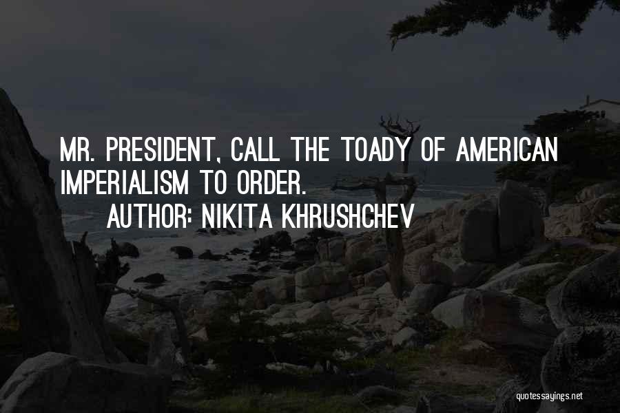 Nikita Khrushchev Quotes: Mr. President, Call The Toady Of American Imperialism To Order.