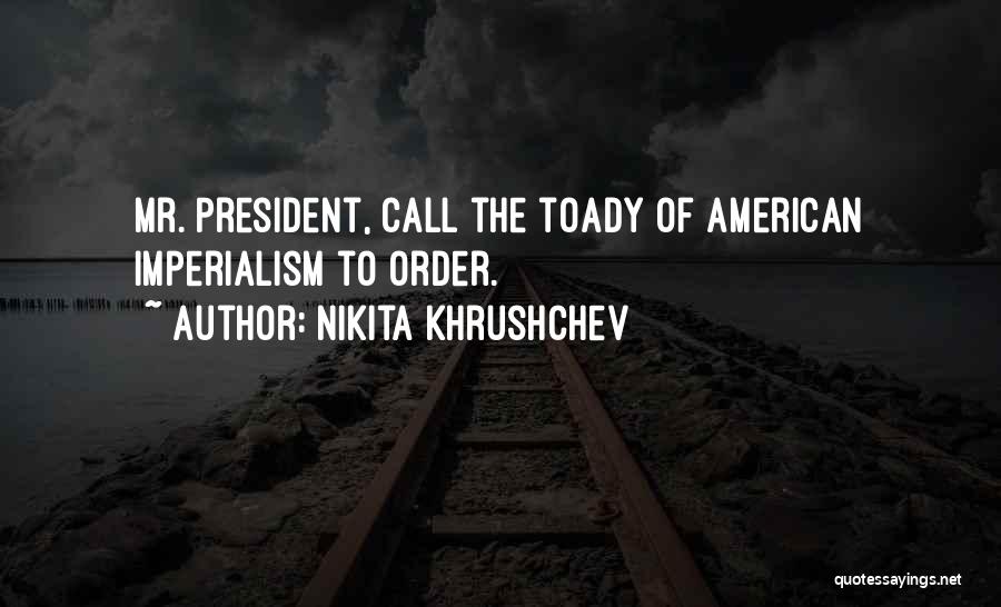 Nikita Khrushchev Quotes: Mr. President, Call The Toady Of American Imperialism To Order.