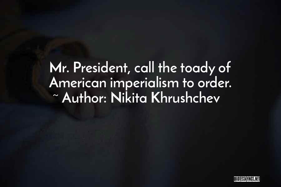 Nikita Khrushchev Quotes: Mr. President, Call The Toady Of American Imperialism To Order.