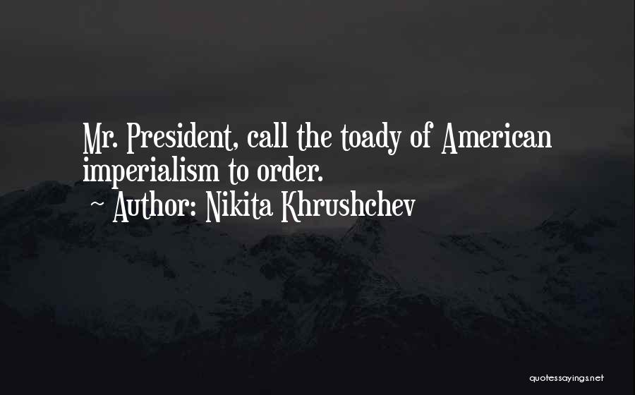 Nikita Khrushchev Quotes: Mr. President, Call The Toady Of American Imperialism To Order.