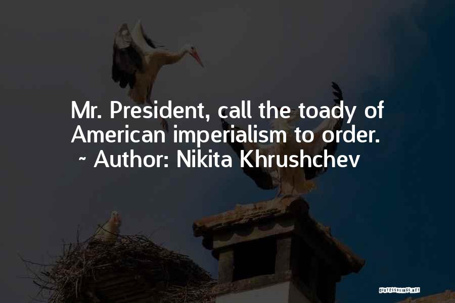 Nikita Khrushchev Quotes: Mr. President, Call The Toady Of American Imperialism To Order.