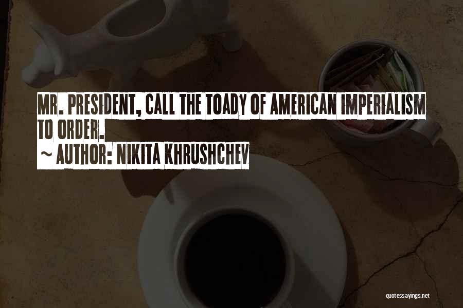 Nikita Khrushchev Quotes: Mr. President, Call The Toady Of American Imperialism To Order.