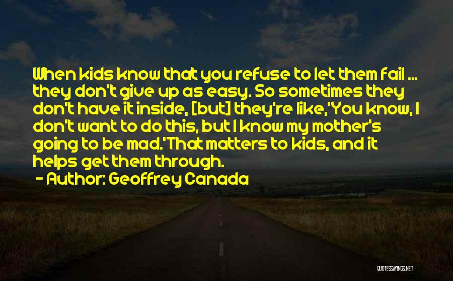 Geoffrey Canada Quotes: When Kids Know That You Refuse To Let Them Fail ... They Don't Give Up As Easy. So Sometimes They