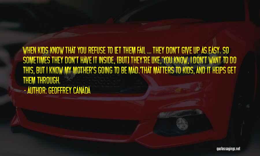 Geoffrey Canada Quotes: When Kids Know That You Refuse To Let Them Fail ... They Don't Give Up As Easy. So Sometimes They