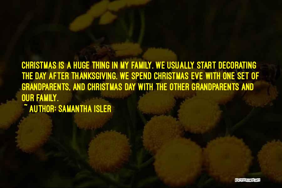 Samantha Isler Quotes: Christmas Is A Huge Thing In My Family. We Usually Start Decorating The Day After Thanksgiving. We Spend Christmas Eve