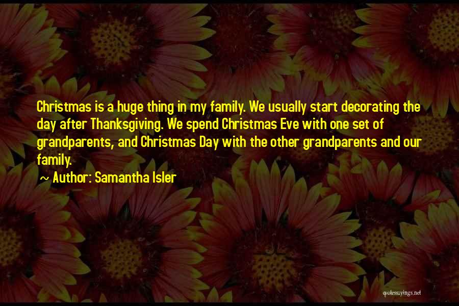 Samantha Isler Quotes: Christmas Is A Huge Thing In My Family. We Usually Start Decorating The Day After Thanksgiving. We Spend Christmas Eve