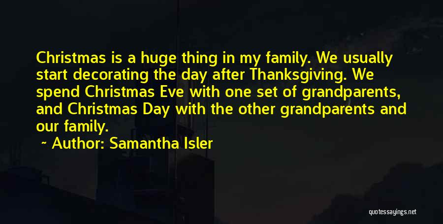 Samantha Isler Quotes: Christmas Is A Huge Thing In My Family. We Usually Start Decorating The Day After Thanksgiving. We Spend Christmas Eve