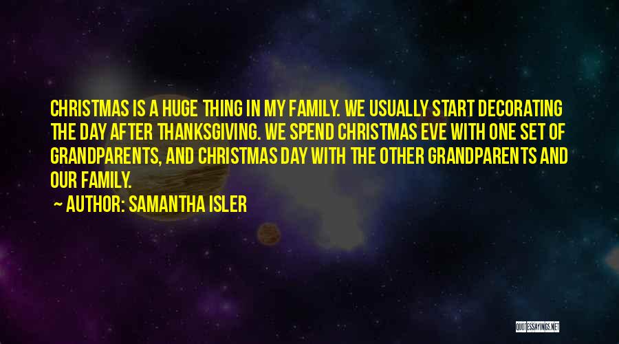 Samantha Isler Quotes: Christmas Is A Huge Thing In My Family. We Usually Start Decorating The Day After Thanksgiving. We Spend Christmas Eve