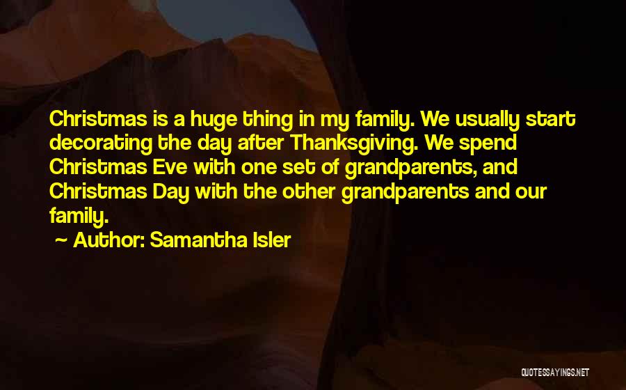 Samantha Isler Quotes: Christmas Is A Huge Thing In My Family. We Usually Start Decorating The Day After Thanksgiving. We Spend Christmas Eve