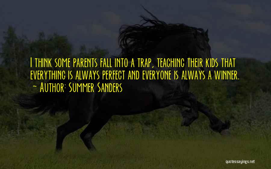 Summer Sanders Quotes: I Think Some Parents Fall Into A Trap, Teaching Their Kids That Everything Is Always Perfect And Everyone Is Always