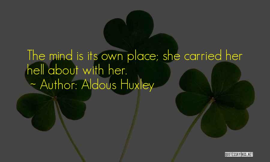 Aldous Huxley Quotes: The Mind Is Its Own Place; She Carried Her Hell About With Her.