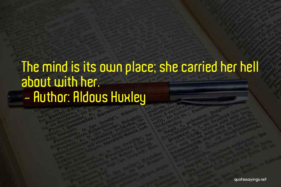 Aldous Huxley Quotes: The Mind Is Its Own Place; She Carried Her Hell About With Her.